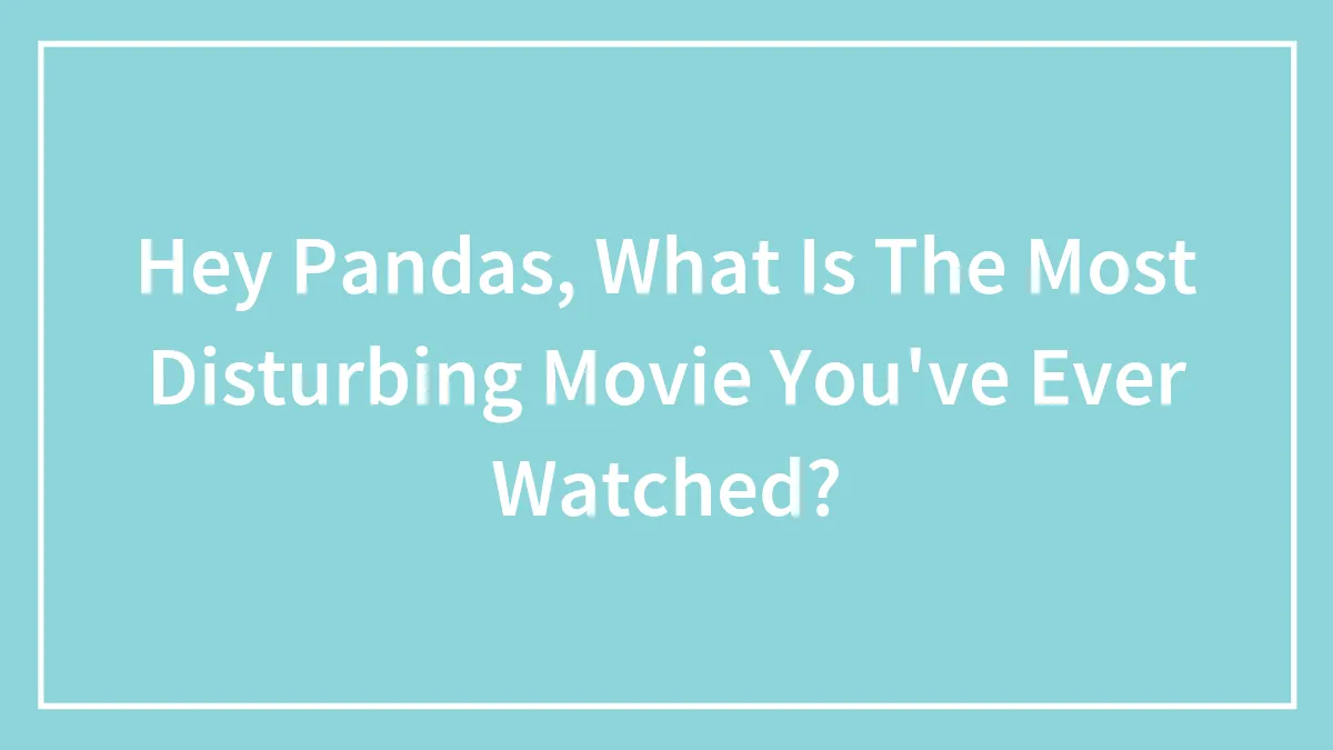 Hey Pandas, What Is The Most Disturbing Movie You've Ever Watched?