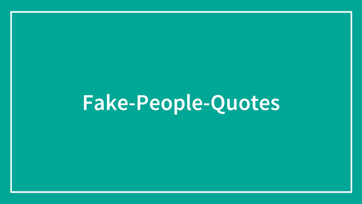 182 Quotes About Fake People To Inspire You To Reflect On Your Surroundings