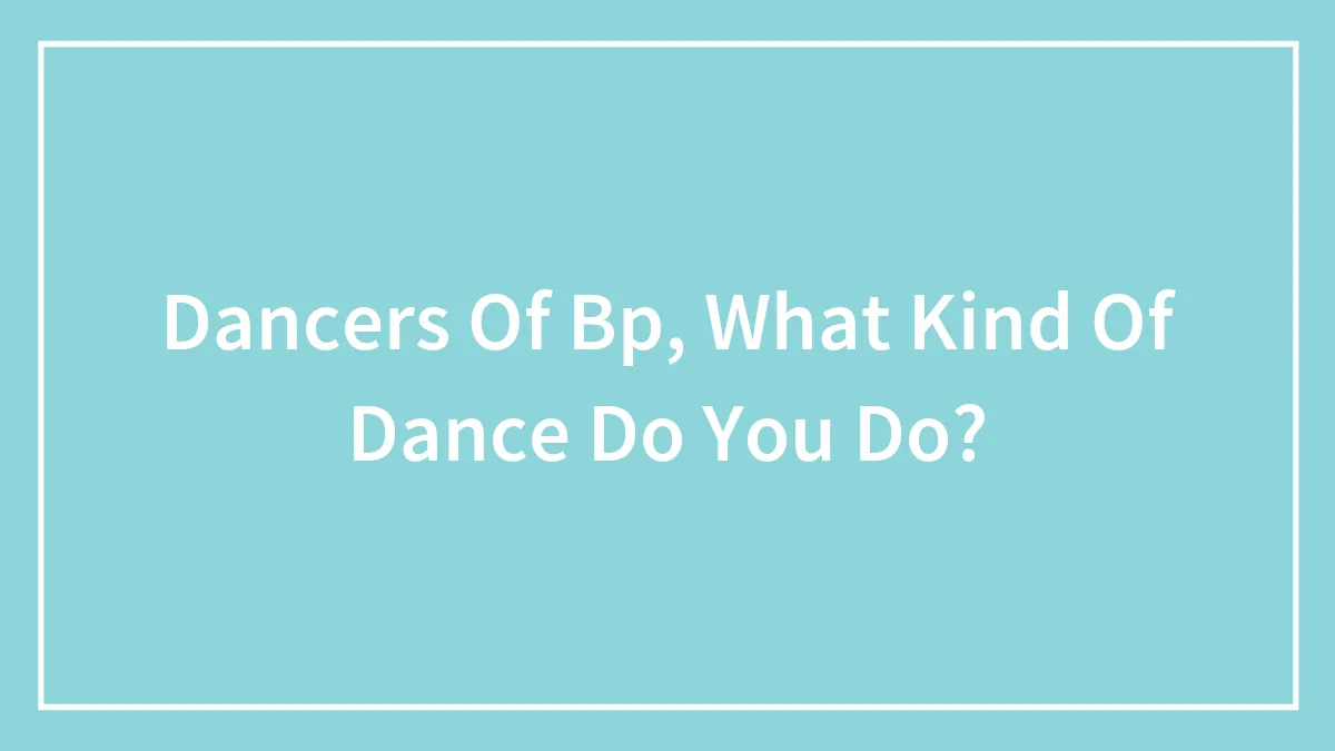 Dancers Of Bp, What Kind Of Dance Do You Do?