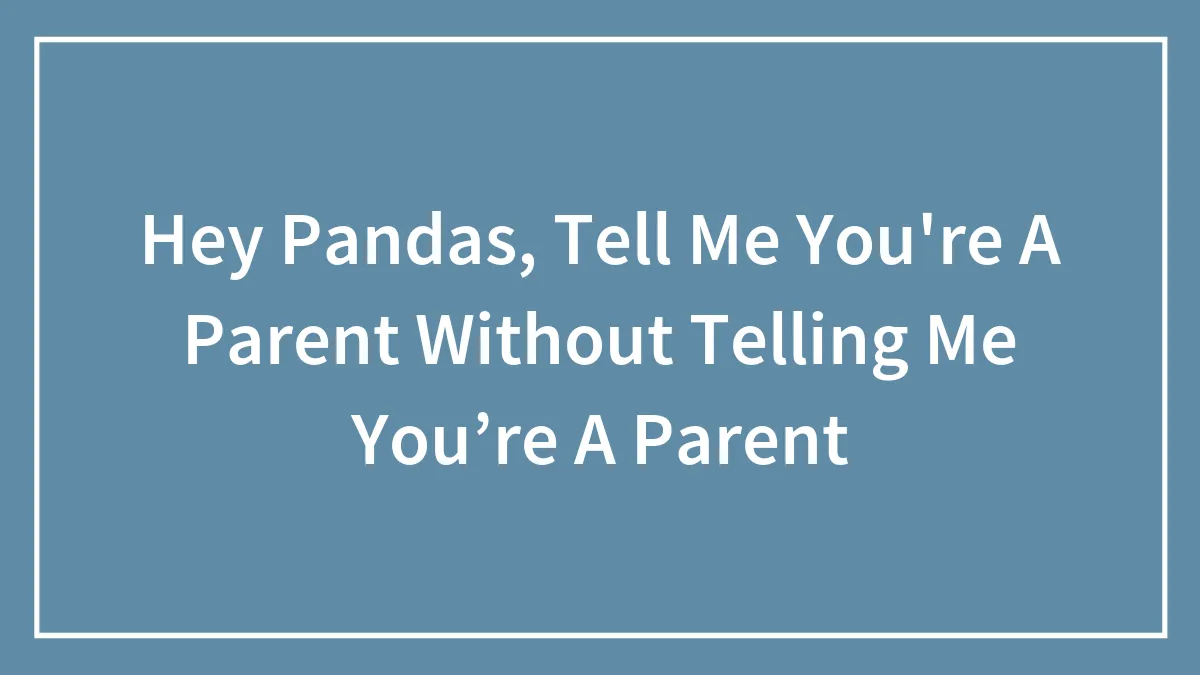 Hey Pandas, Tell Me You're A Parent Without Telling Me You’re A Parent