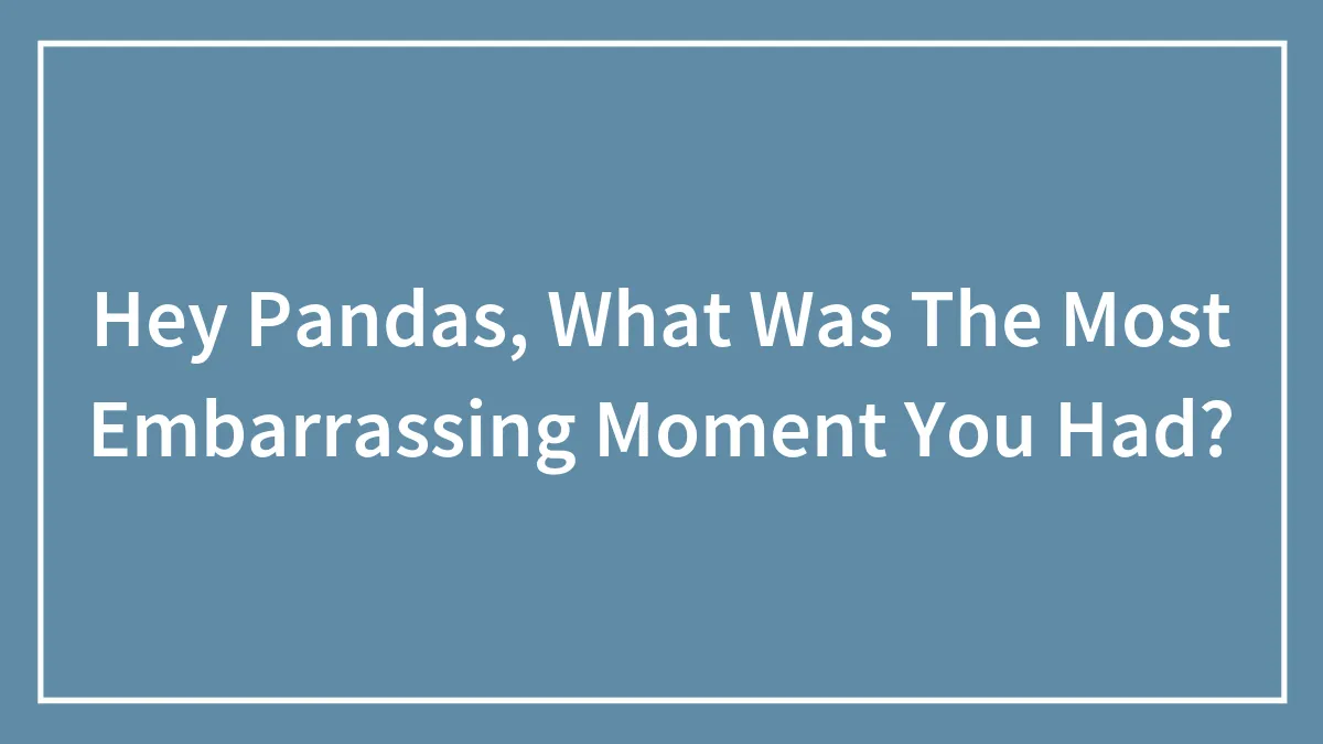 Hey Pandas, What Was The Most Embarrassing Moment You Had?