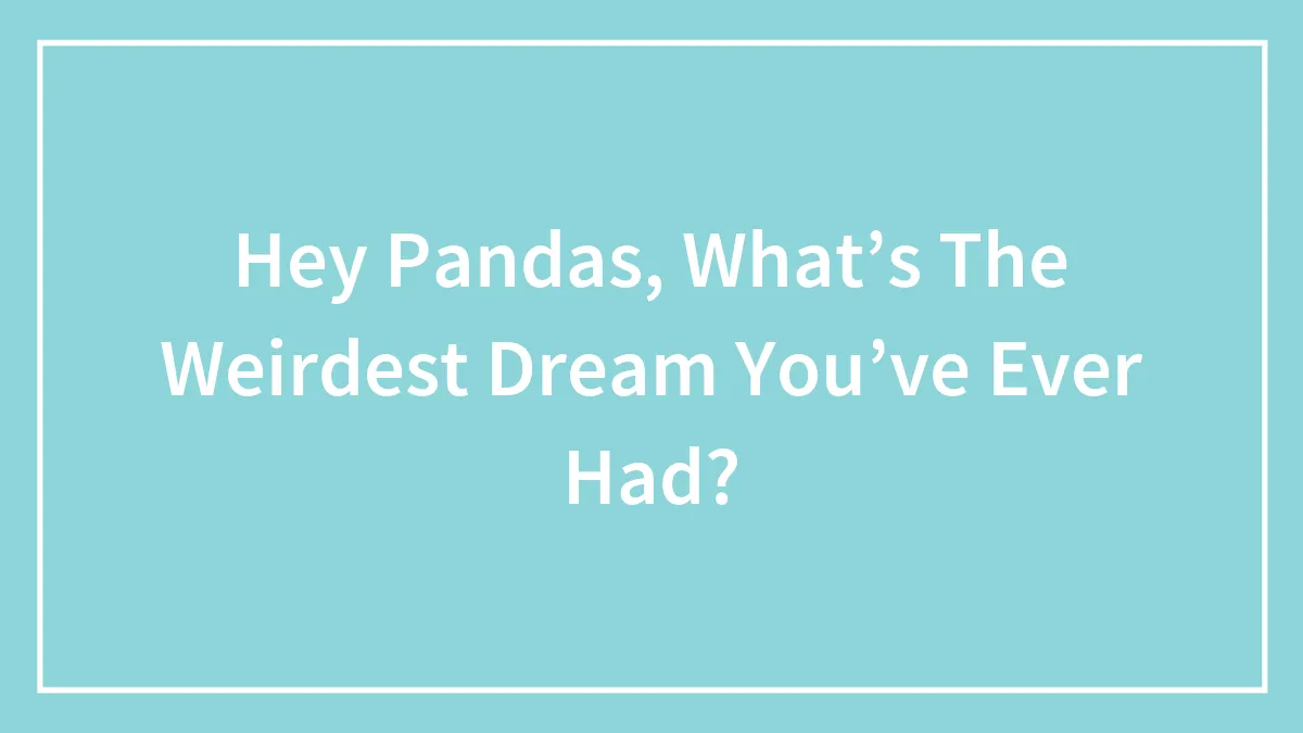 Hey Pandas, What’s The Weirdest Dream You’ve Ever Had?
