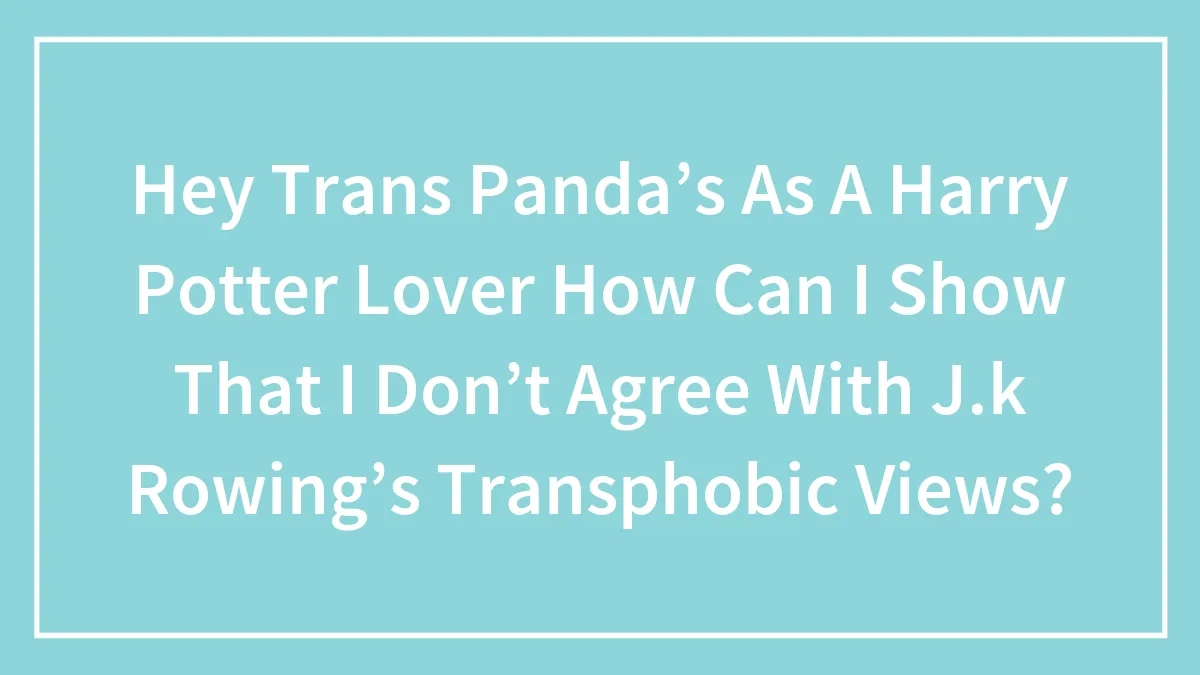 Hey Trans Panda’s As A Harry Potter Lover How Can I Show That I Don’t Agree With J.k Rowing’s Transphobic Views?