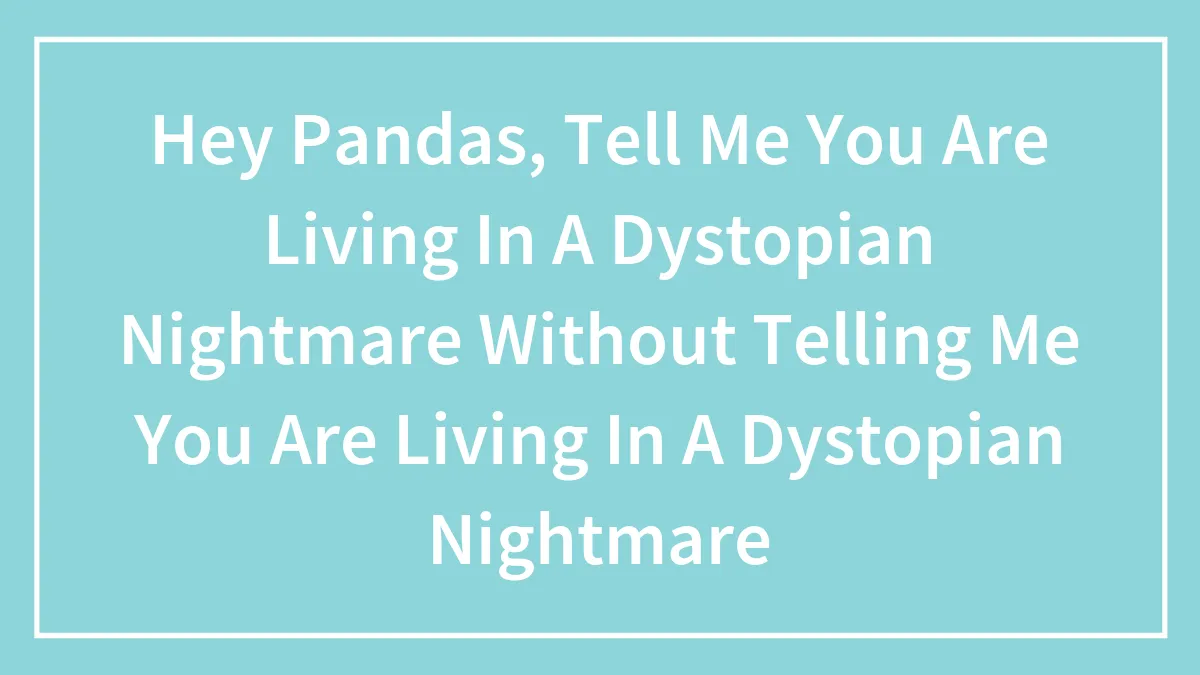 "Leave Before It Is Too Late To Escape": 40 Indicators That We Live In A Dystopian Reality, As Shared By Our Community