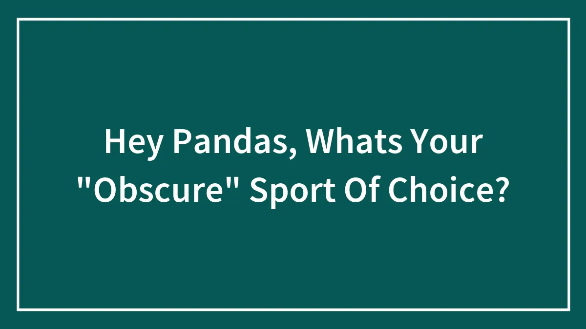 Hey Pandas, Whats Your "Obscure" Sport Of Choice?