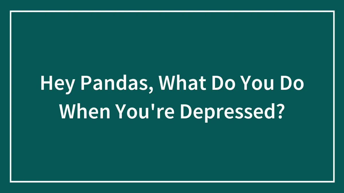 Hey Pandas, What Do You Do When You're Depressed?