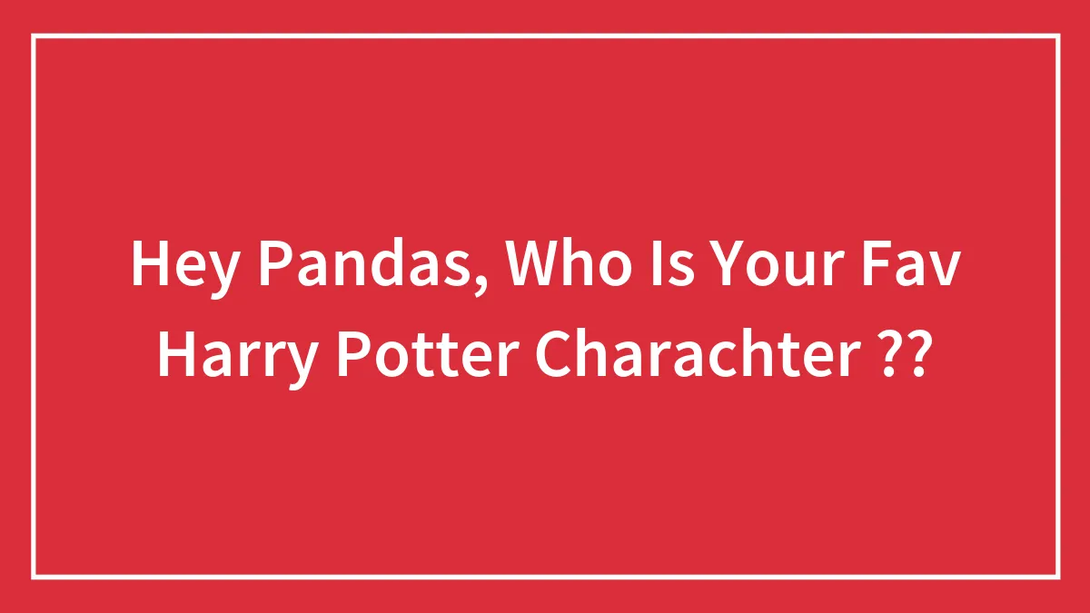 Hey Pandas, Who Is Your Fav Harry Potter Charachter ?? (Closed)