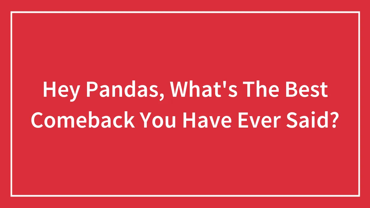 Hey Pandas, What's The Best Comeback You Have Ever Said? (Closed)