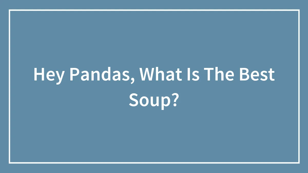 Hey Pandas, What Is The Best Soup? (Closed)