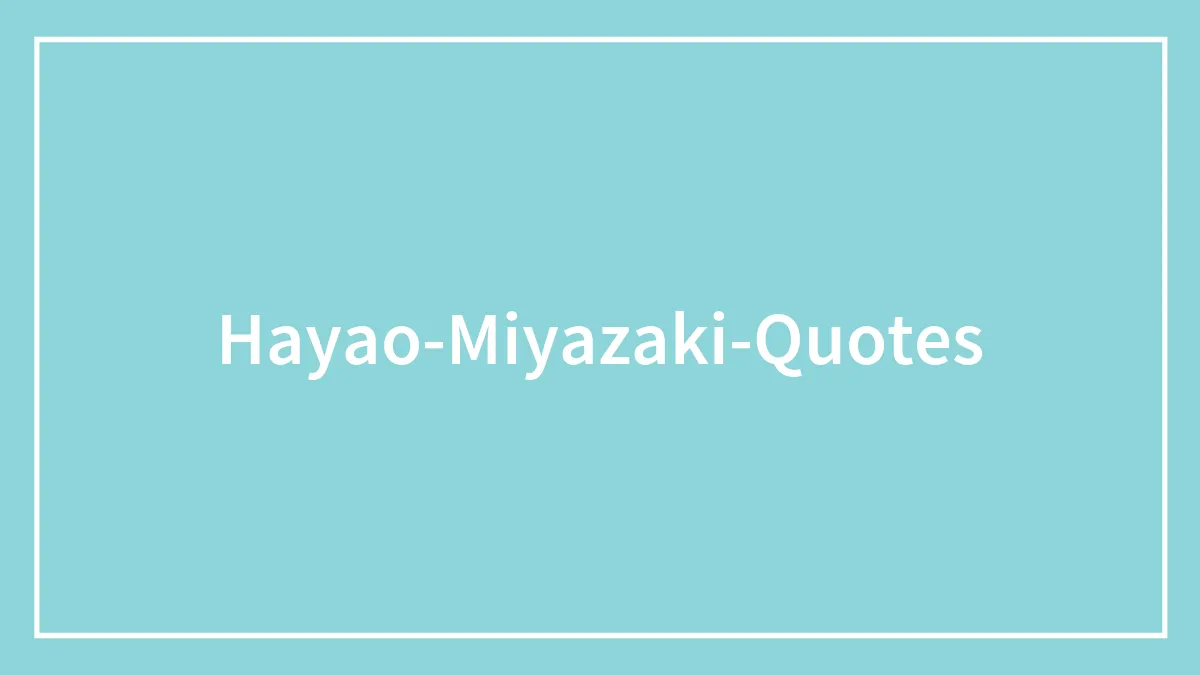 116 Thought-Provoking Quotes By Hayao Miyazaki