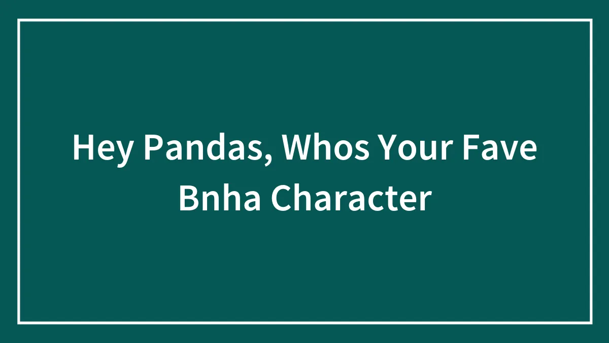 Hey Pandas, Whos Your Fave Bnha Character (Closed)