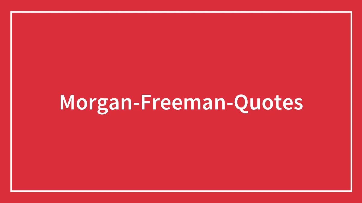 115 Morgan Freeman Quotes On Life, Love, And Acting
