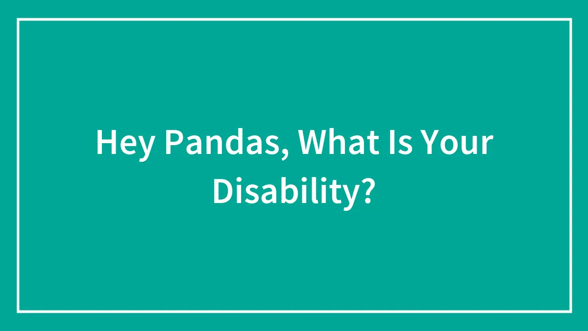 Hey Pandas, What Is Your Disability? (Closed)
