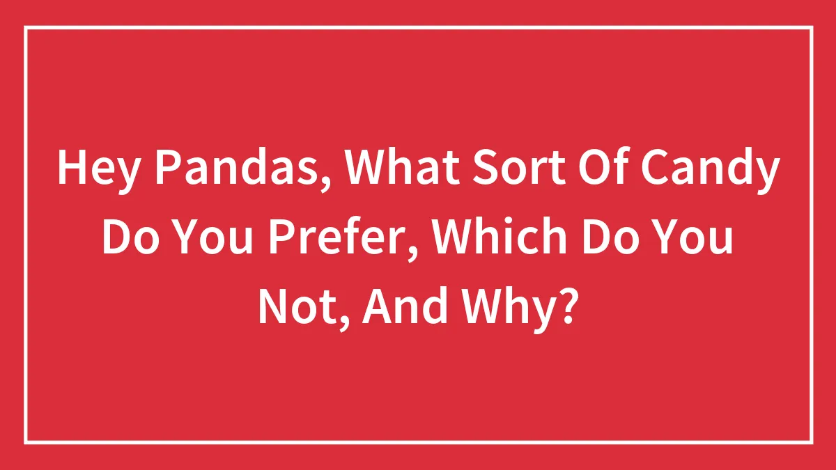 Hey Pandas, What Sort Of Candy Do You Prefer, Which Do You Not, And Why? (Closed)