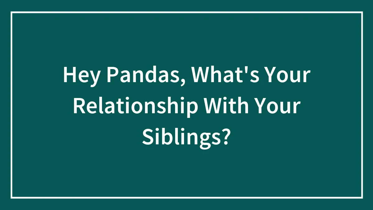 Hey Pandas, What's Your Relationship With Your Siblings?