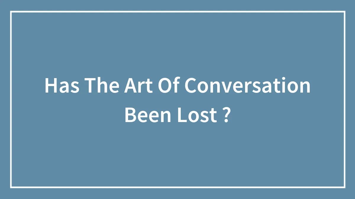Has The Art Of Conversation Been Lost ?