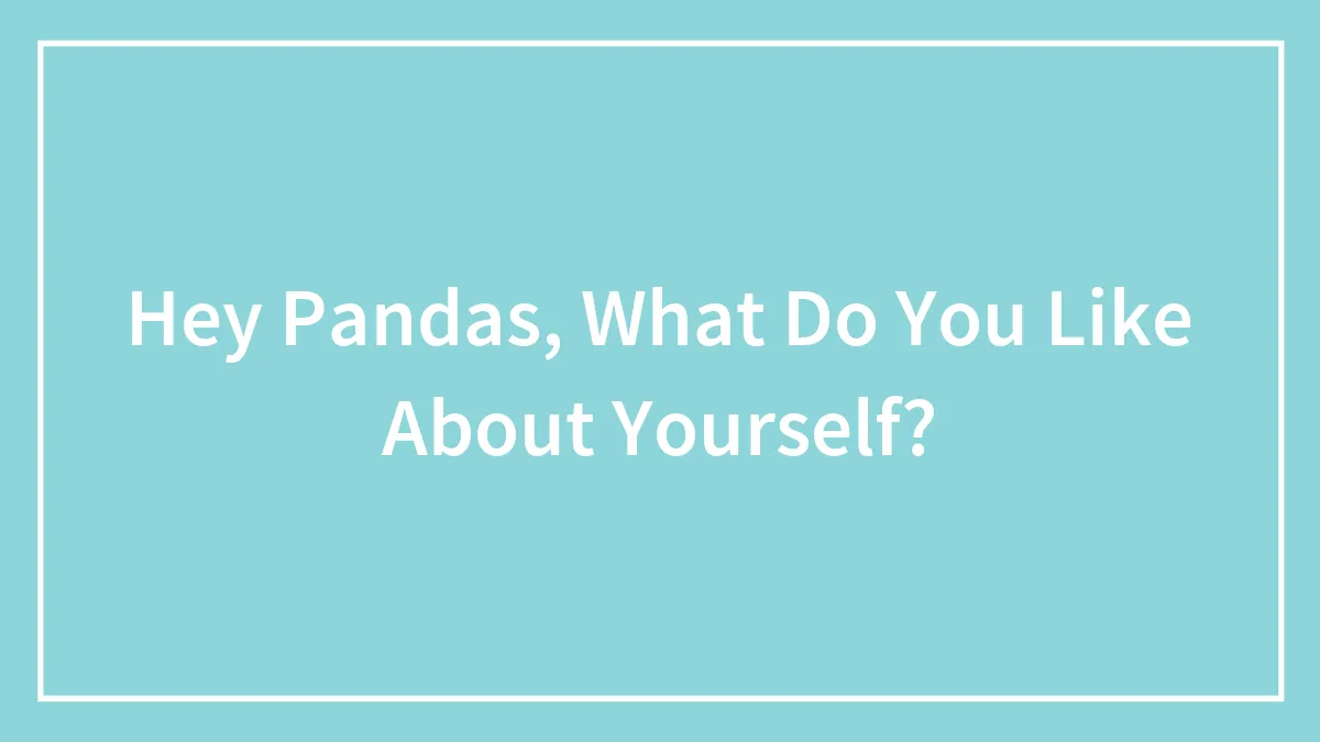 Hey Pandas, What Do You Like About Yourself?
