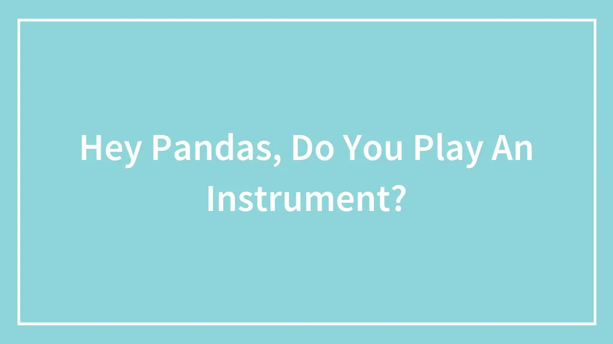 Hey Pandas, Do You Play An Instrument?