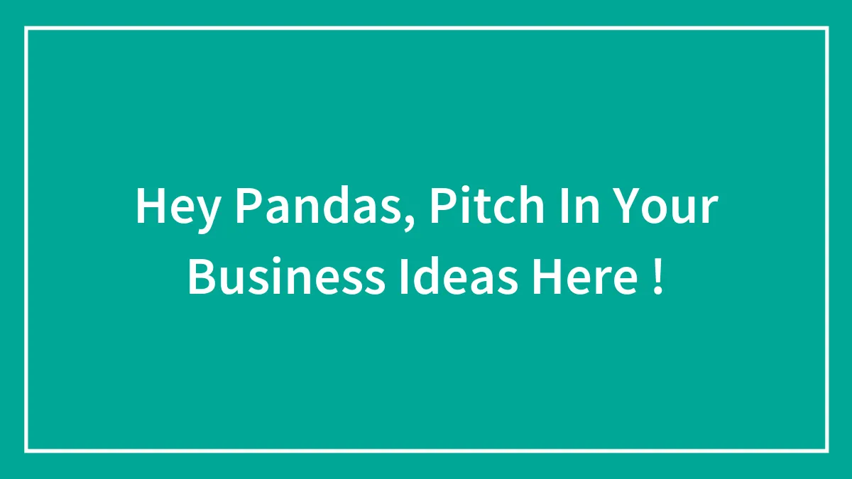 Hey Pandas, Pitch In Your Business Ideas Here !