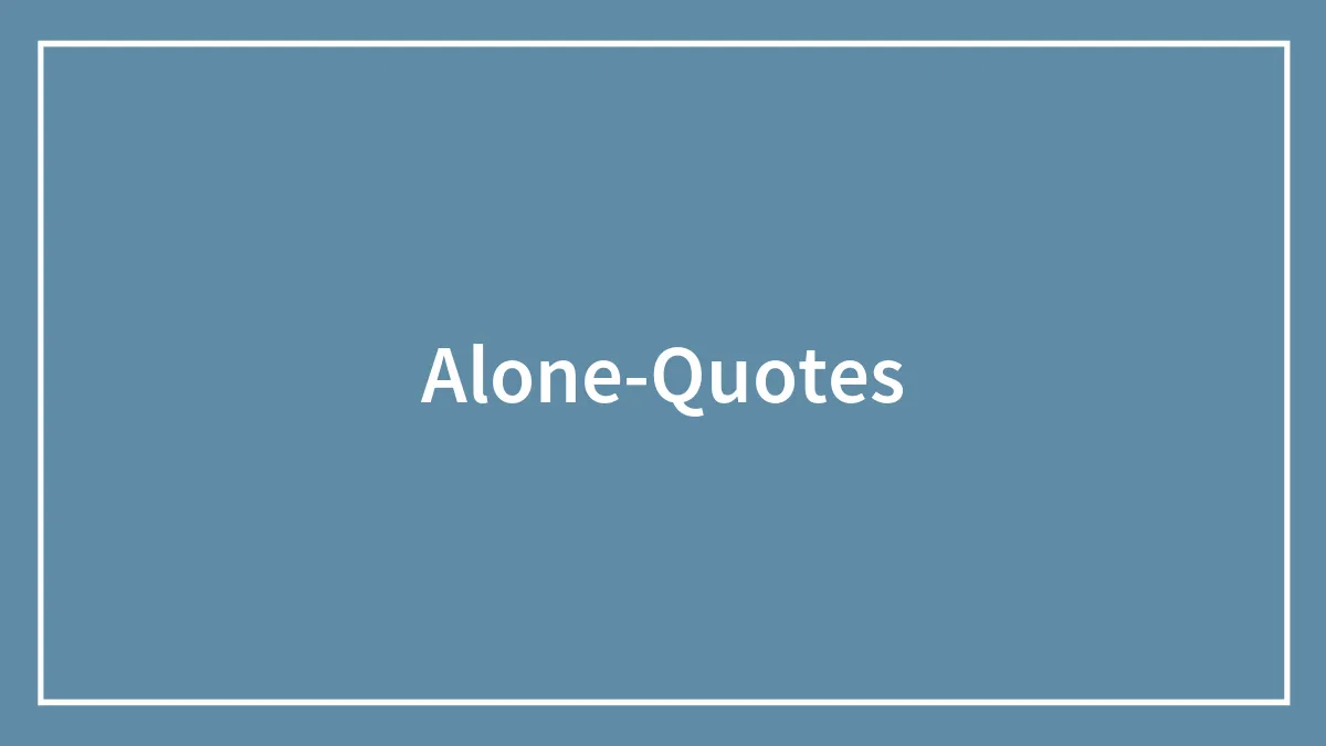 100 Being Alone Quotes To Remind You That Solitude Doesn’t Equal Lonely