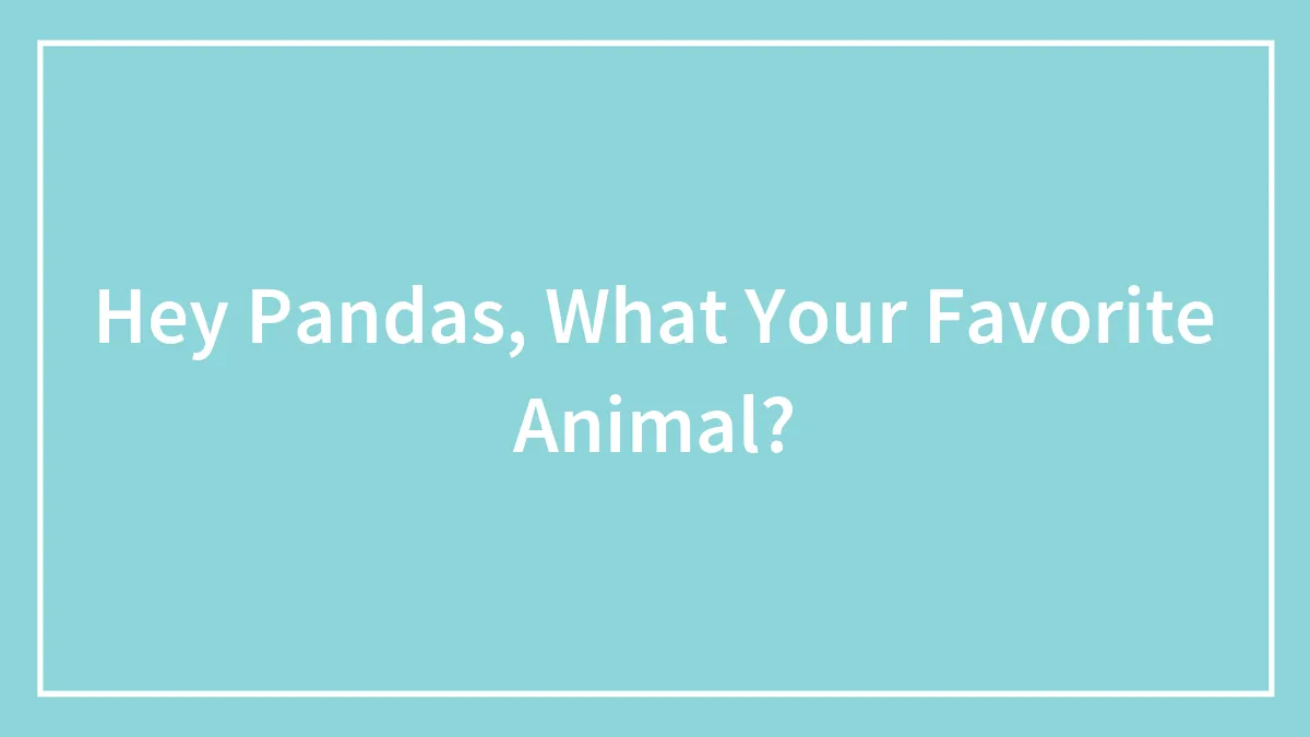 Hey Pandas, What Your Favorite Animal?