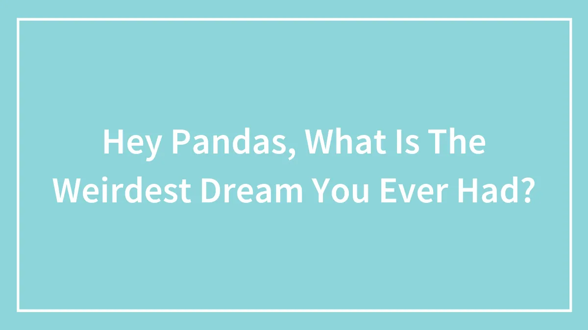 Hey Pandas, What Is The Weirdest Dream You Ever Had?