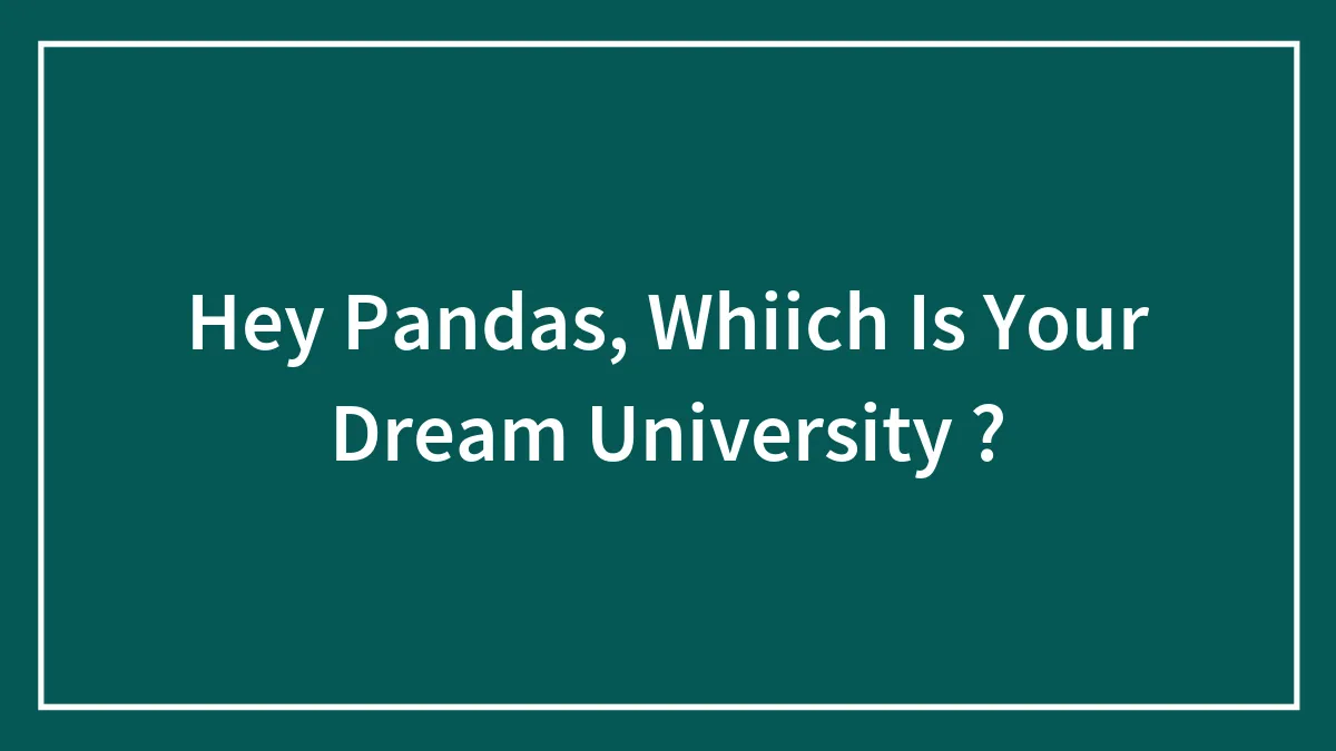Hey Pandas, Whiich Is Your Dream University ?