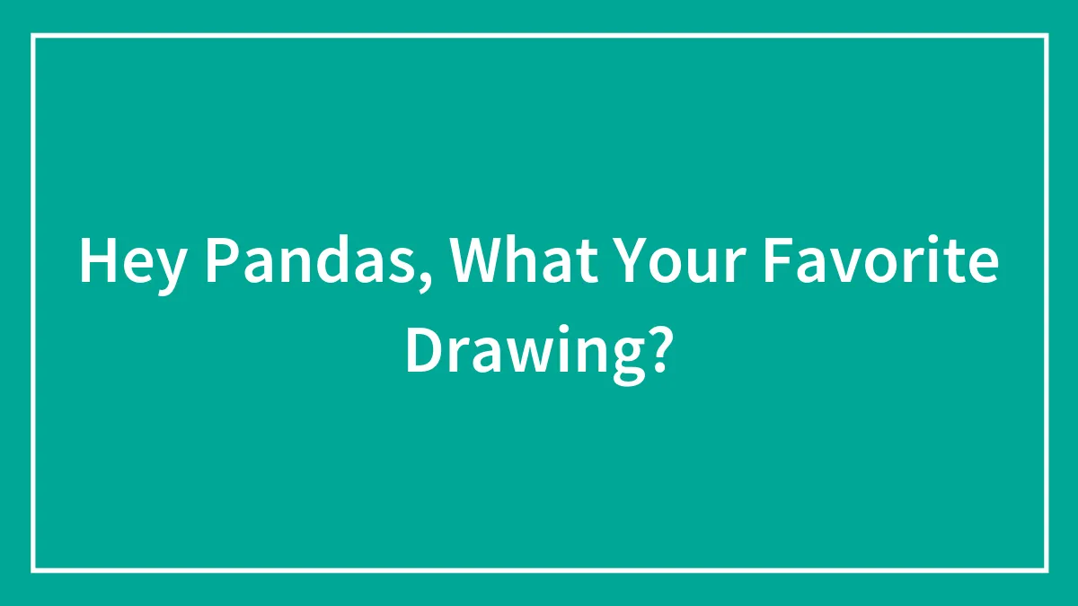 Hey Pandas, What Your Favorite Drawing?