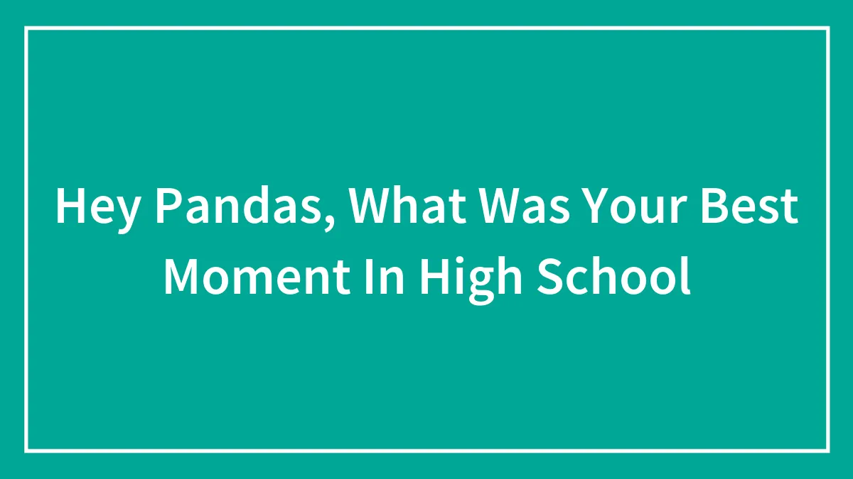 Hey Pandas, What Was Your Best Moment In High School