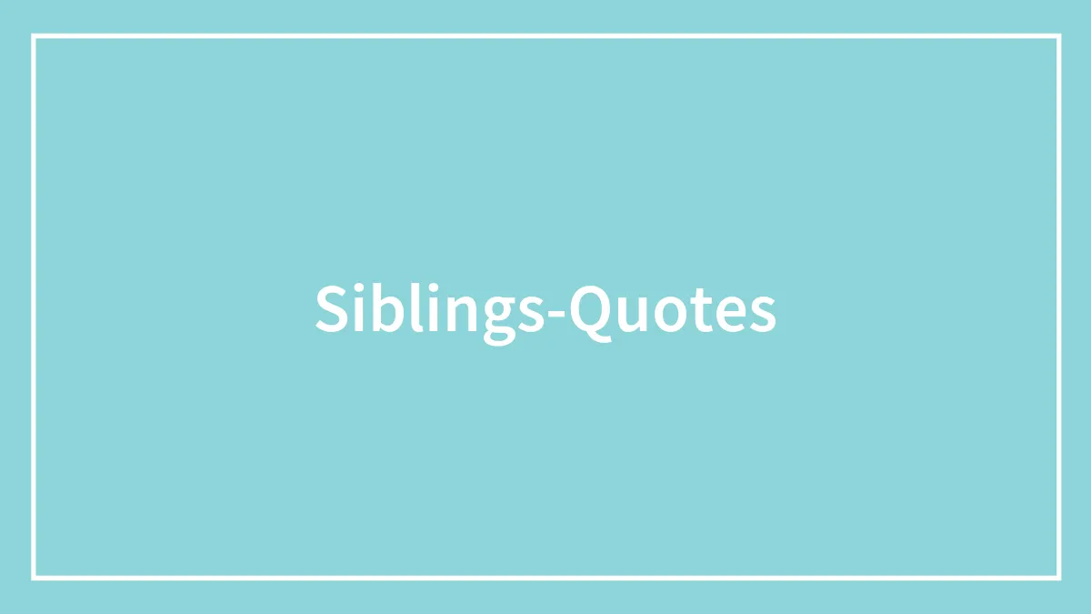 157 Sibling Quotes That Are A Real Celebration Of Brothers & Sisters