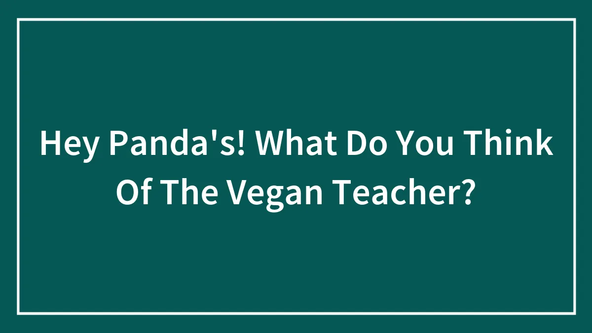 Hey Panda's! What Do You Think Of The Vegan Teacher? (Closed)