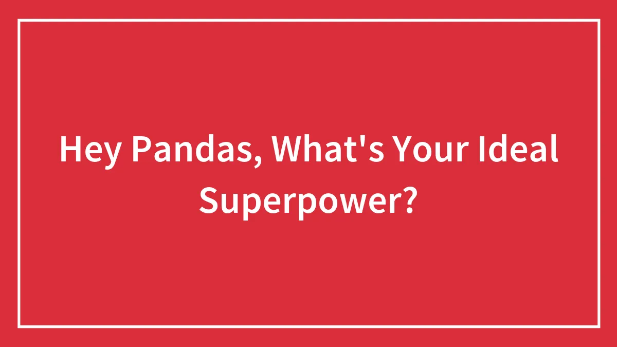 Hey Pandas, What's Your Ideal Superpower? (Closed)