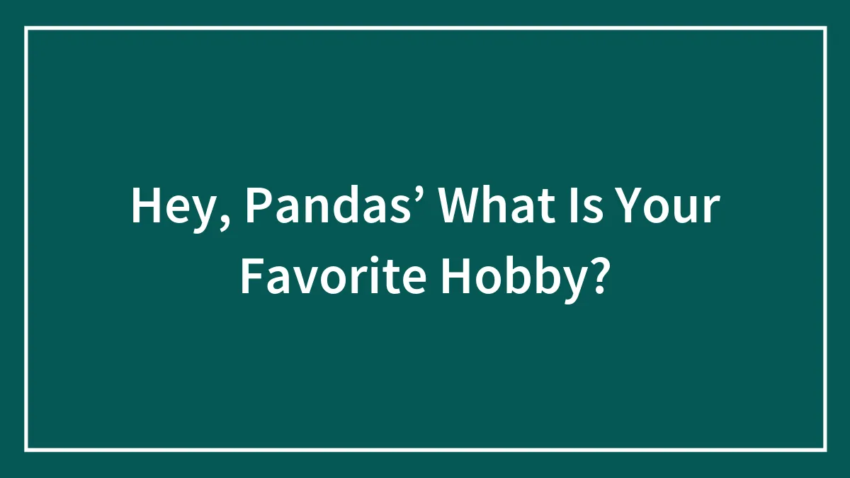 Hey, Pandas’ What Is Your Favorite Hobby?