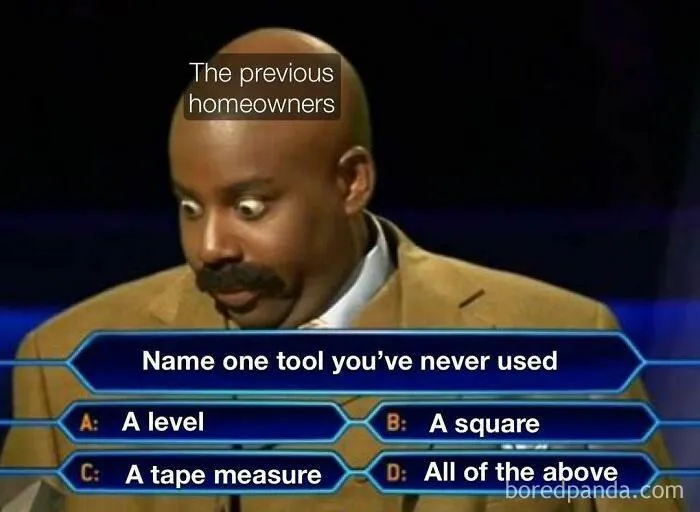 Meme of a surprised man labeled "The previous homeowners" with tool-related question options, relatable to homeowning.