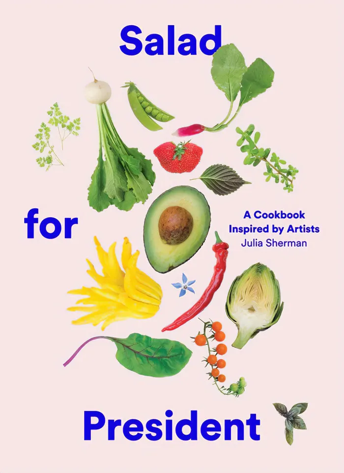 "Salad For President: A Cookbook Inspired By Artists" By Julia Sherman