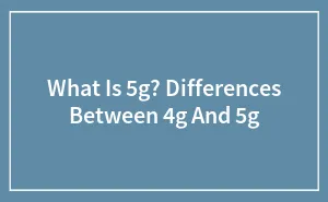 What Is 5g? Differences Between 4g And 5g