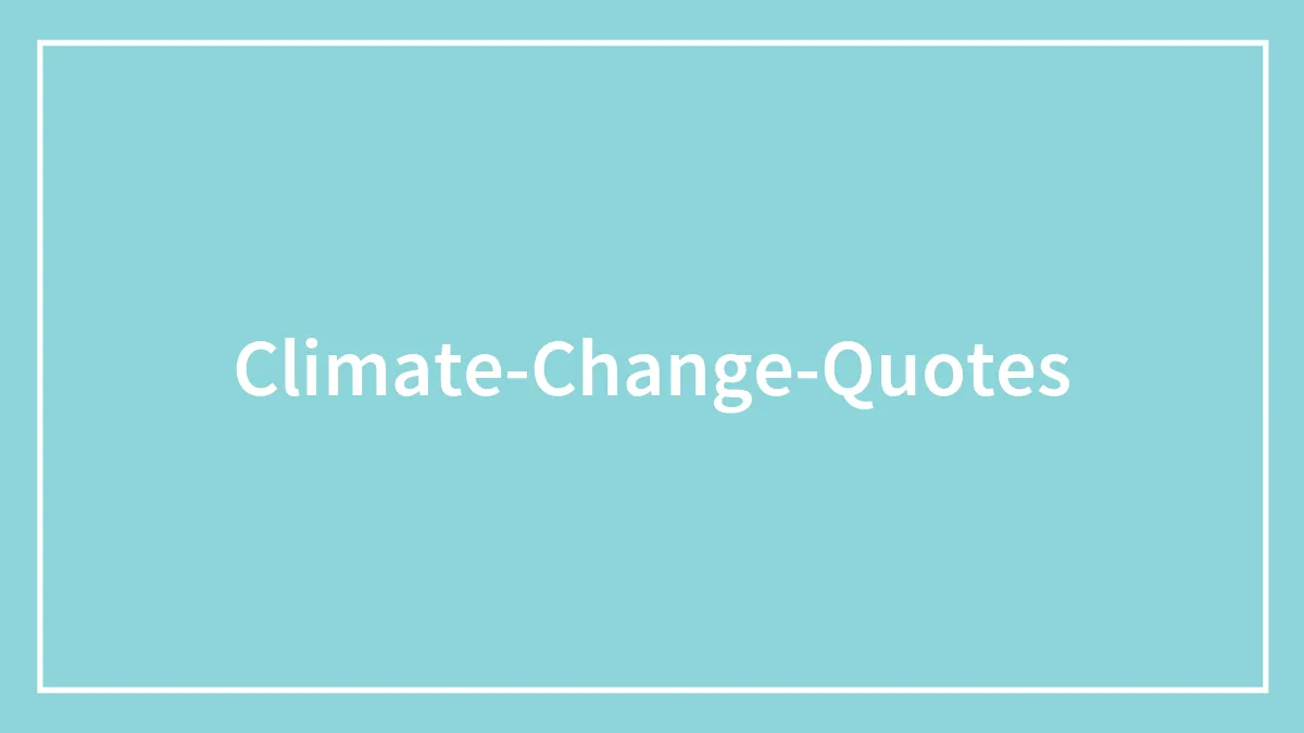 126 Climate Change Quotes That’ll Inspire You To Take Action