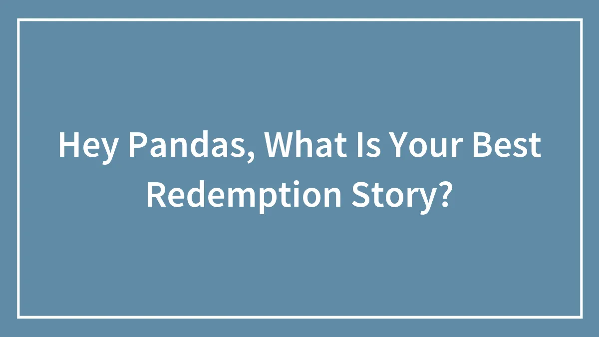 Hey Pandas, What Is Your Best Redemption Story? (Closed)