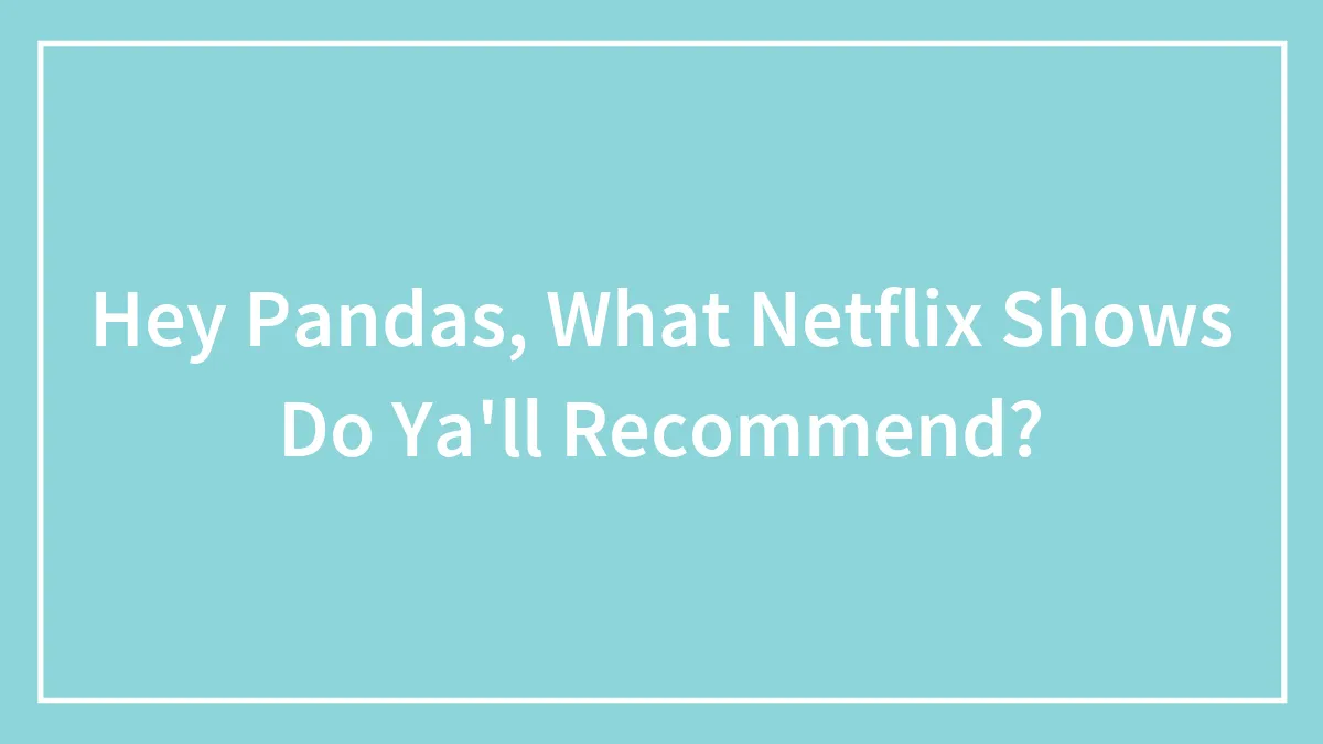 Hey Pandas, What Netflix Shows Do Ya'll Recommend? (Closed)
