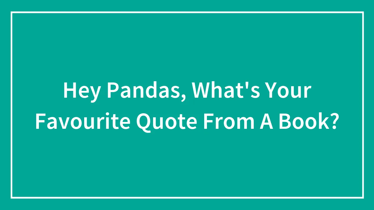 Hey Pandas, What's Your Favourite Quote From A Book? (Closed)