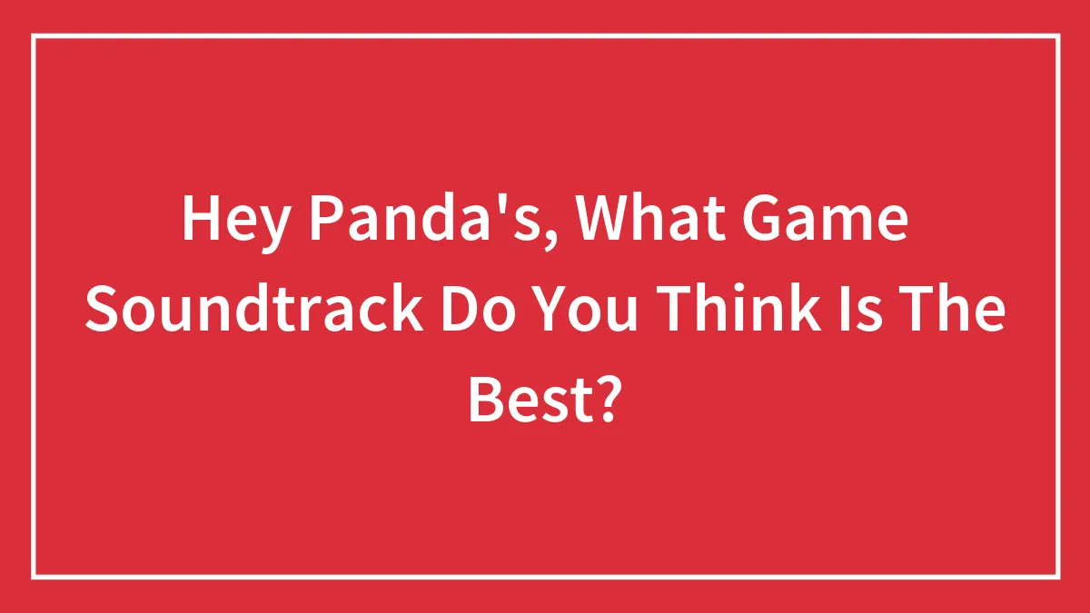 Hey Panda's, What Game Soundtrack Do You Think Is The Best? (Closed)