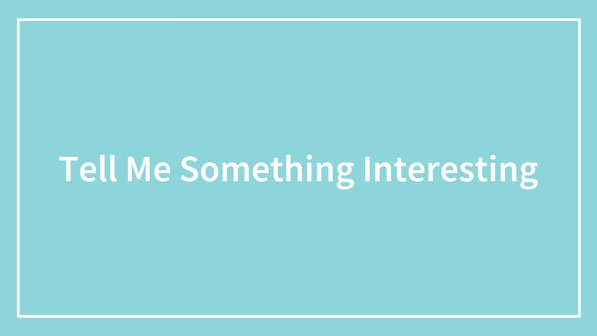 Tell Me Something Interesting