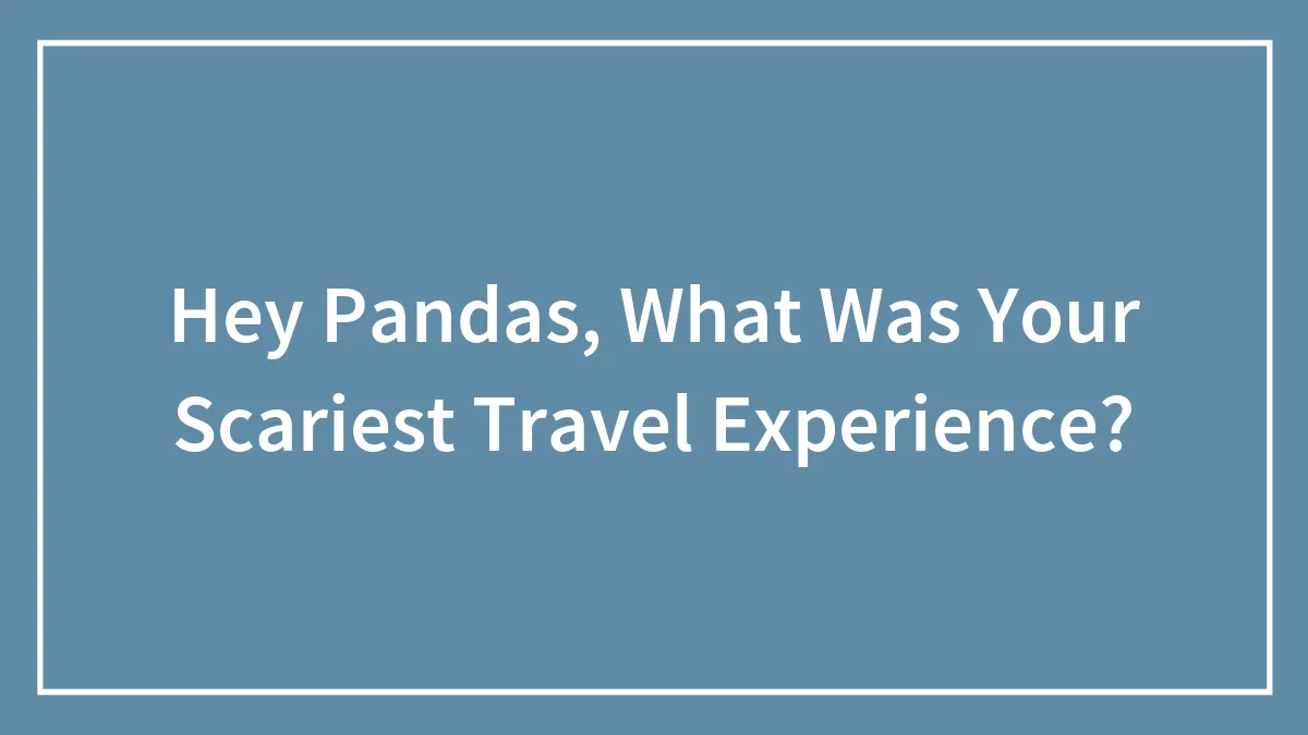 35 Scary Travel Experiences Which Made People Stop And Think Before Their Next Trip, As Shared By Our Community