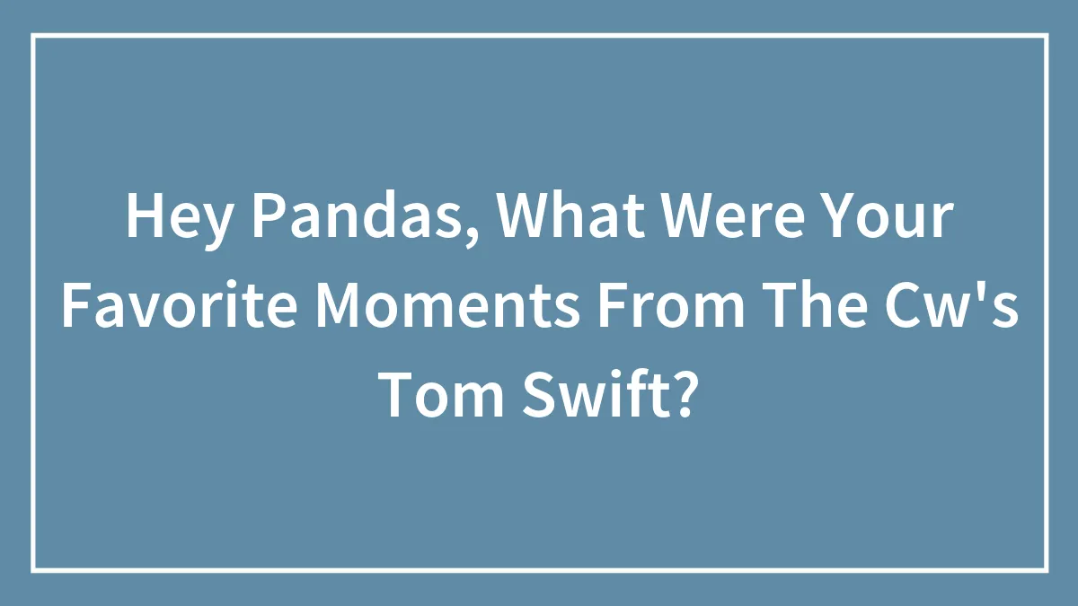 Hey Pandas, What Were Your Favorite Moments From The Cw's Tom Swift?