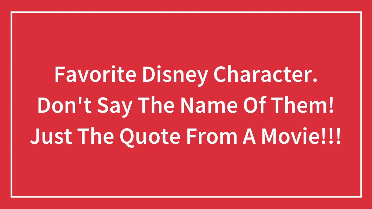 Favorite Disney Character. Don't Say The Name Of Them! Just The Quote From A Movie!!!