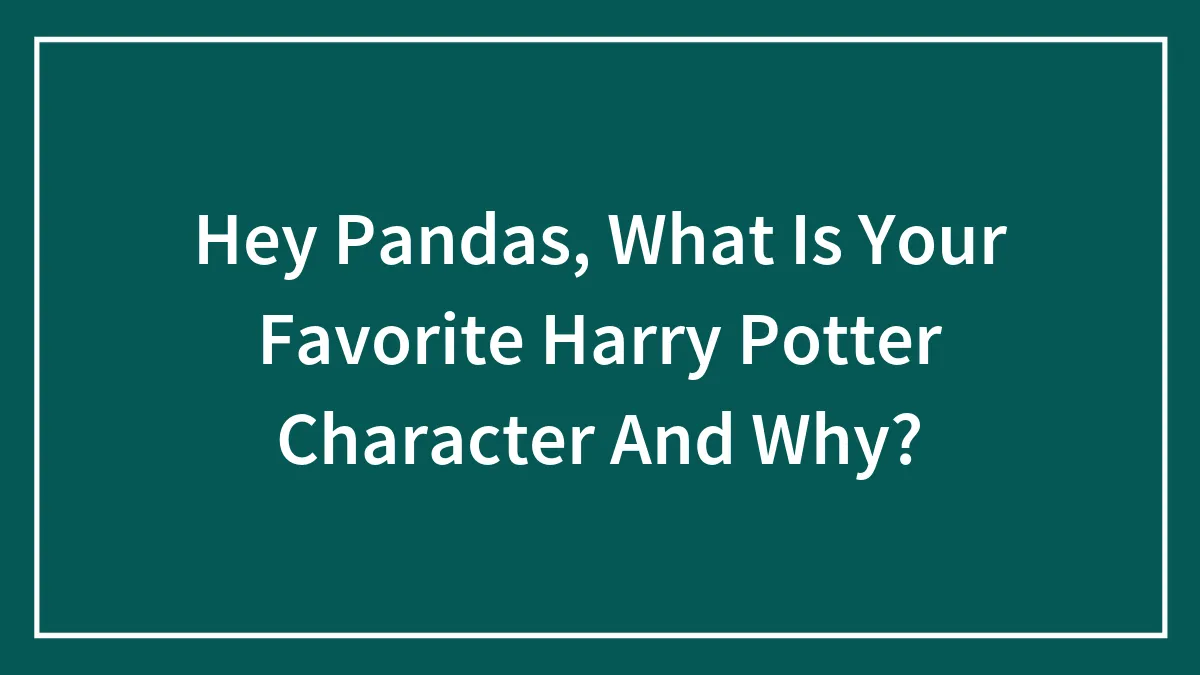 Hey Pandas, What Is Your Favorite Harry Potter Character And Why? (Closed)