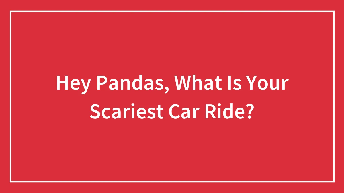 Hey Pandas, What Is Your Scariest Car Ride? (Closed)