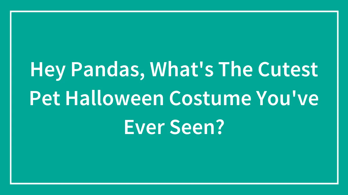 Hey Pandas, What's The Cutest Pet Halloween Costume You've Ever Seen?