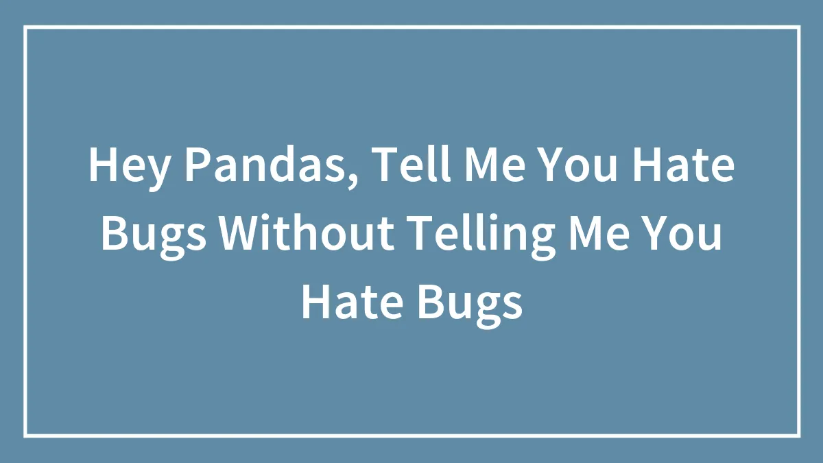 Hey Pandas, Tell Me You Hate Bugs Without Telling Me You Hate Bugs (Closed)