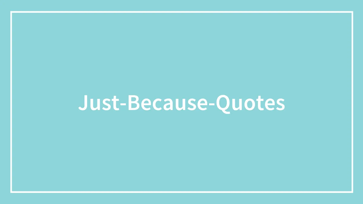 A Collection Of Just Because Quotes To Share Some Life Experience